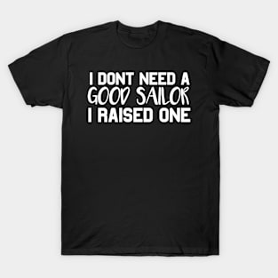 Sailor Parents Father Mother Sailing School Graduation I don't need a good Sailor I raised one T-Shirt